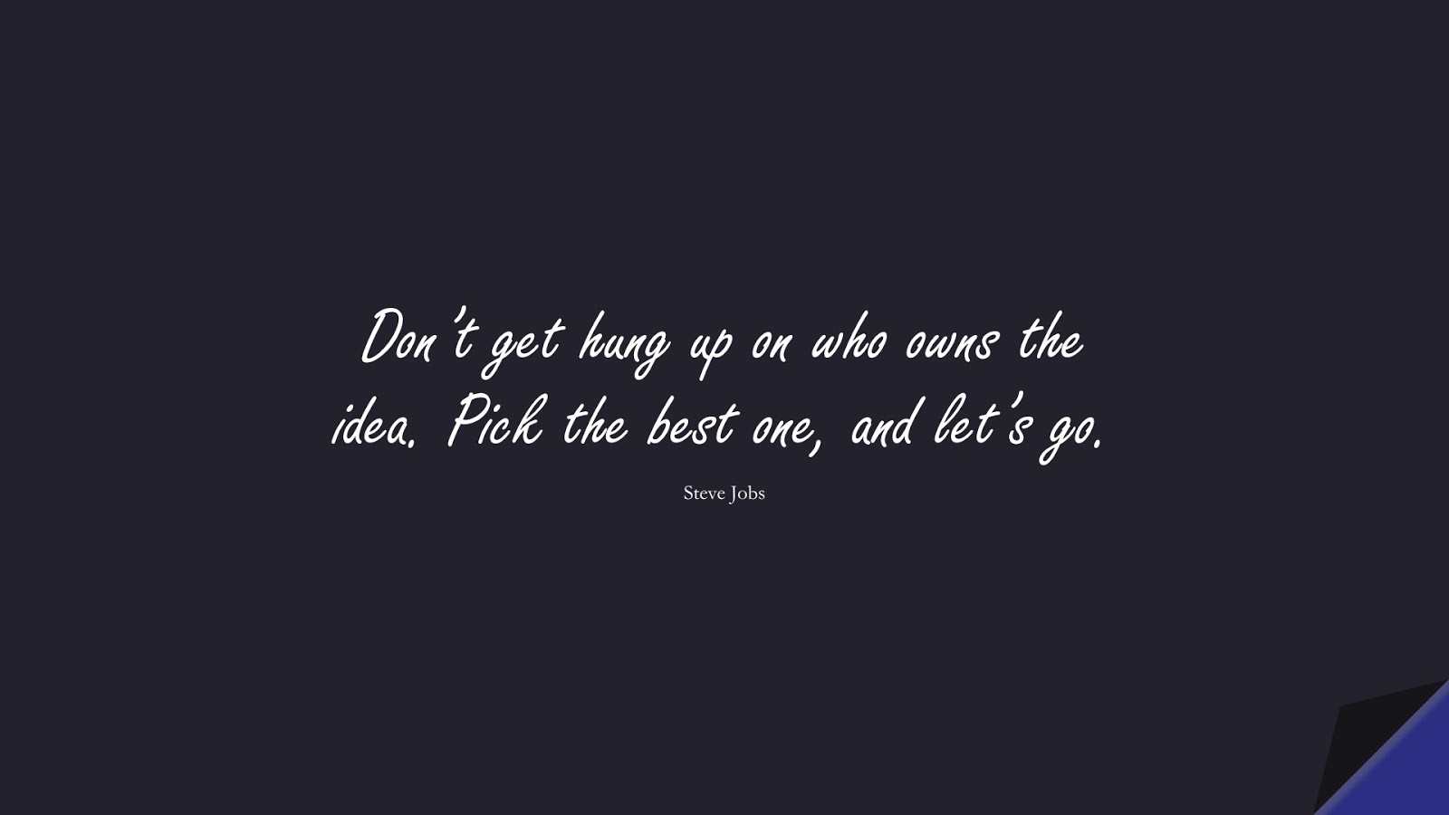 Don’t get hung up on who owns the idea. Pick the best one, and let’s go. (Steve Jobs);  #SteveJobsQuotes