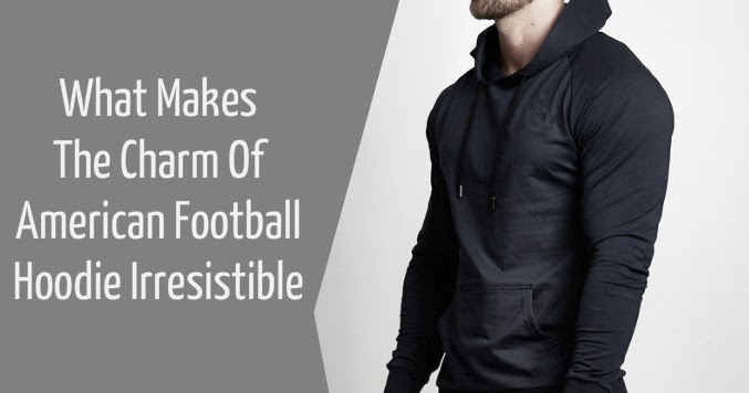 What Makes the Charm of American Football Hoodie Irresistible - Alanic ...