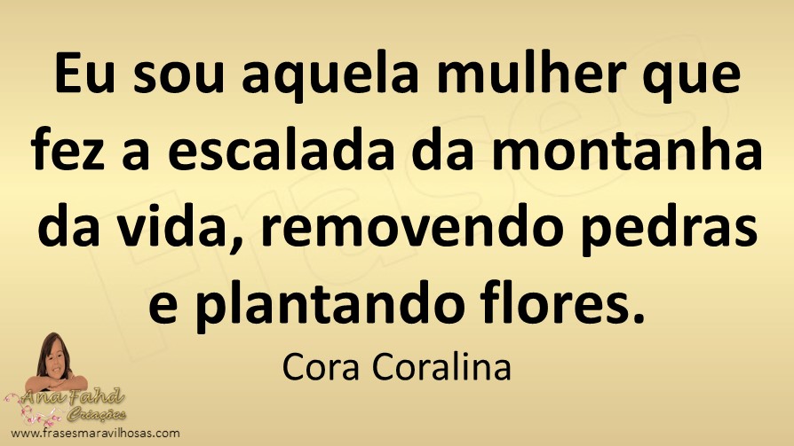 Fiz a escalada da montanha da vida removendo pedras e plantando flores.” –  Mundo das Mensagens