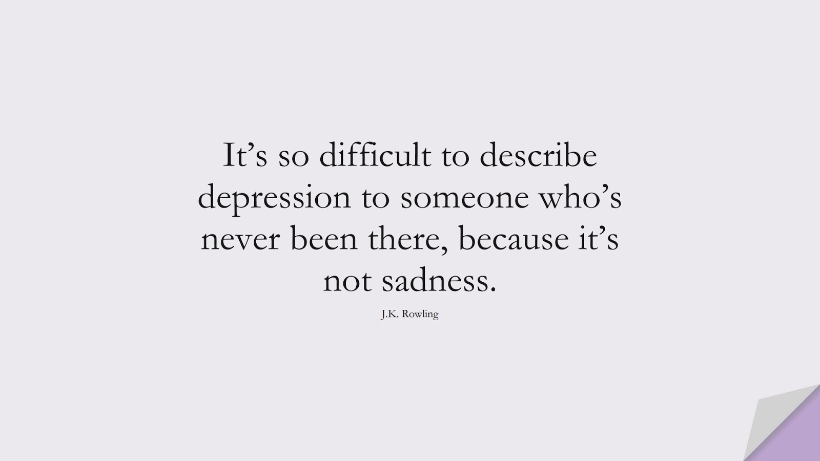 It’s so difficult to describe depression to someone who’s never been there, because it’s not sadness. (J.K. Rowling);  #DepressionQuotes