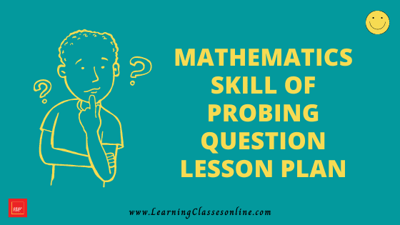 Mathematics Skill of Probing Question Micro Lesson Plan | Maths Micro Lesson Plan on Skill of Probing Question Mathematics Skill Of Probing Question Micro Teaching Lesson Plan For B.Ed/DELED Free Download PDF | Skill of Questioning in Math Micro Lesson Plan | maths lesson plan on Probing Question Skill of microteaching
