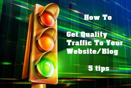 How To Get Quality Traffic To Your Website/Blog - 5 tips