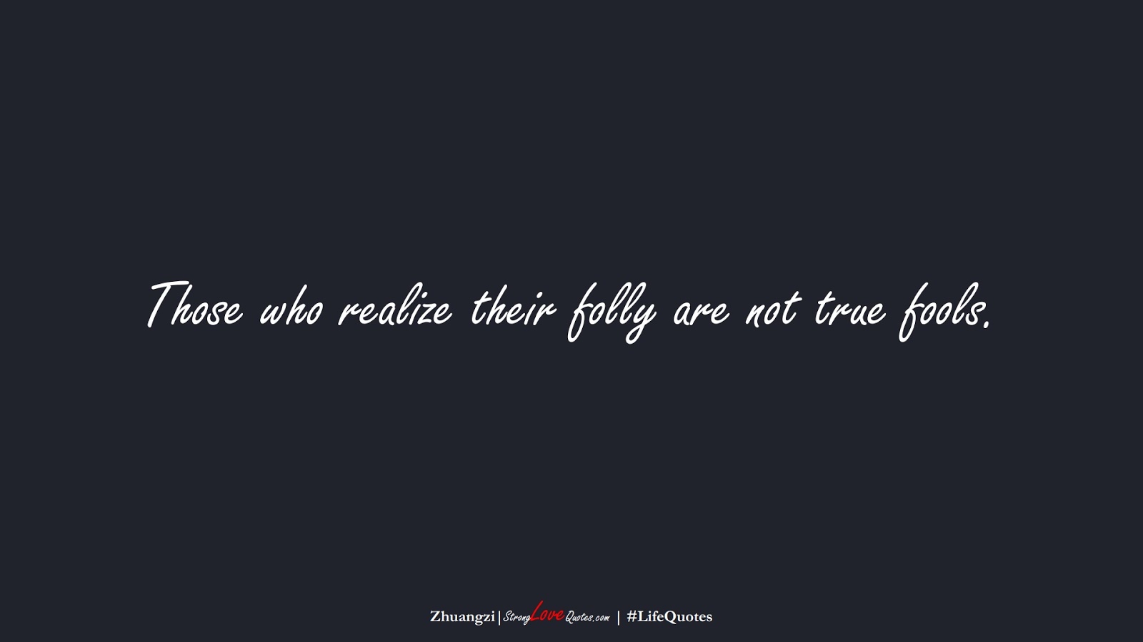 Those who realize their folly are not true fools. (Zhuangzi);  #LifeQuotes