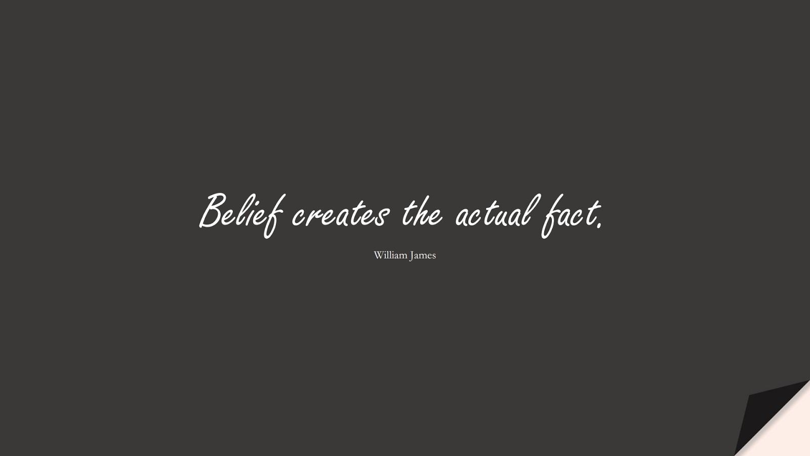 Belief creates the actual fact. (William James);  #ShortQuotes