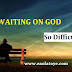 Why Is WAITING ON GOD So Difficult?