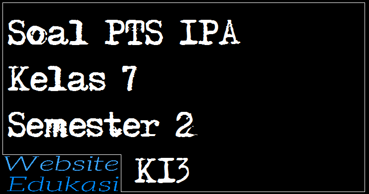 Soal Pts Ipa Kelas 7 Semester 2 K13 Website Edukasi