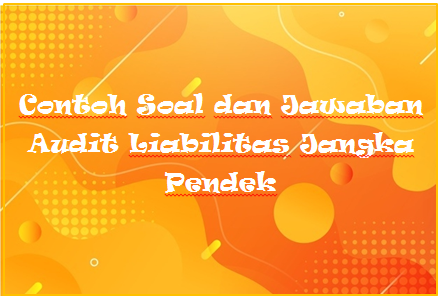 Contoh Soal Dan Jawaban Audit Liabilitas Jangka Pendek Mas Raffi