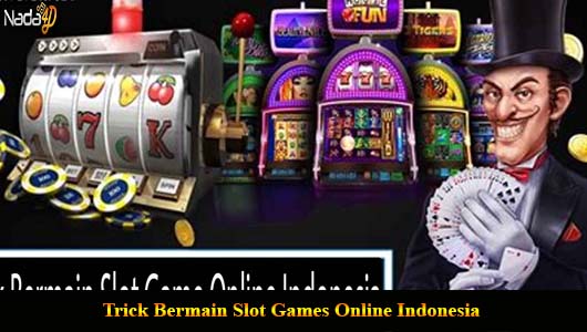 Trick Bermain Slot Games Online Indonesia