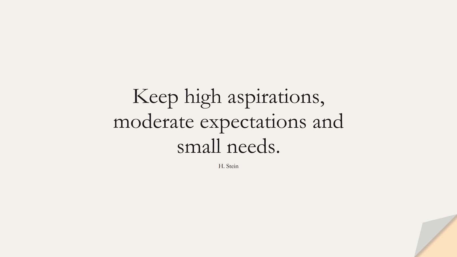 Keep high aspirations, moderate expectations and small needs. (H. Stein);  #InspirationalQuotes