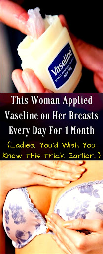 She Applied Vaseline On Her Breast Daily And After 30 Days The Results Are More Than Amazing!