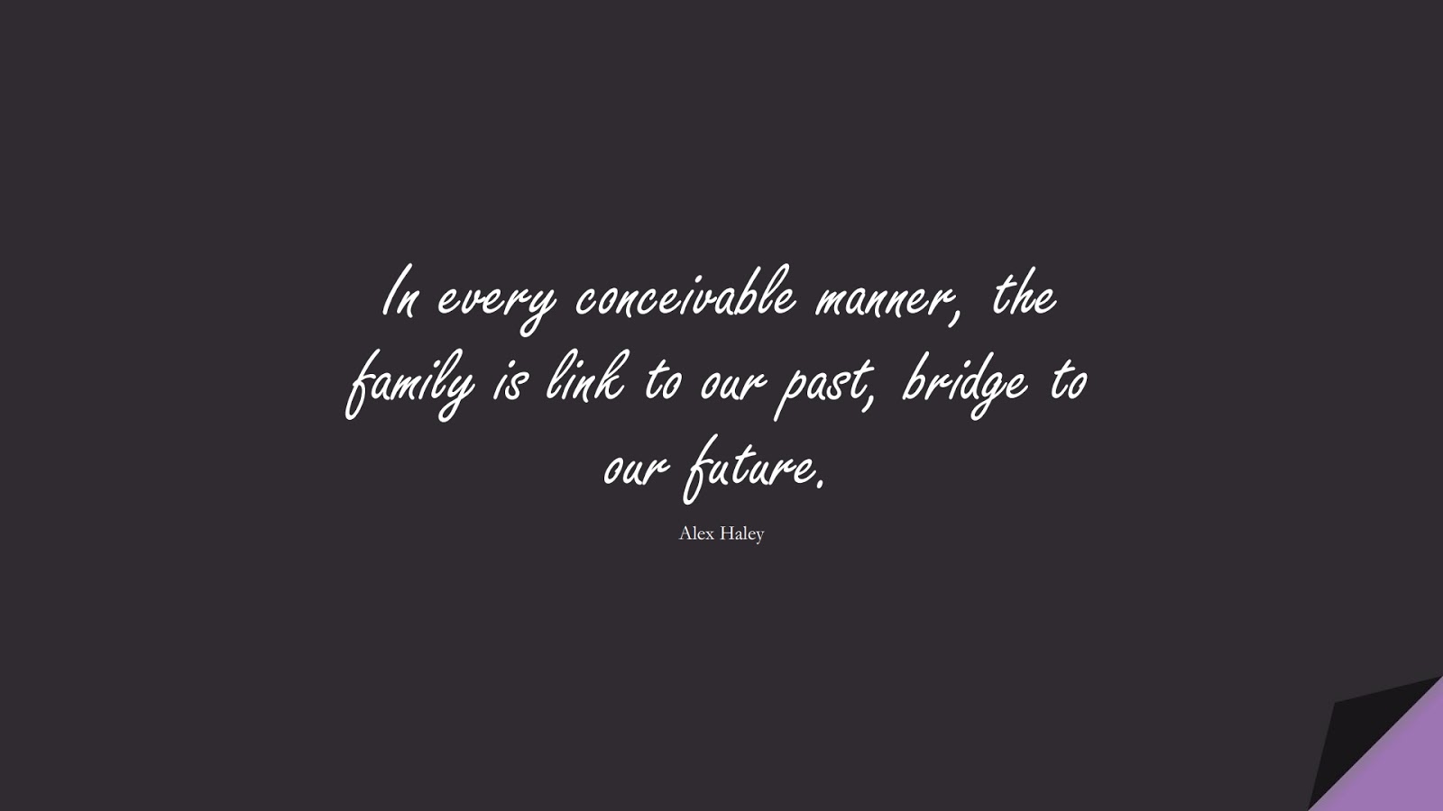 In every conceivable manner, the family is link to our past, bridge to our future. (Alex Haley);  #FamilyQuotes