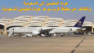عودة المقيمين الي السعودية والكشف عن حقيقة قرب موعد عودة المقيمين للسعودية مغترب أون لاين