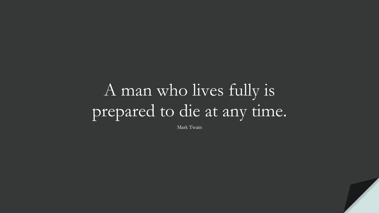 A man who lives fully is prepared to die at any time. (Mark Twain);  #ShortQuotes