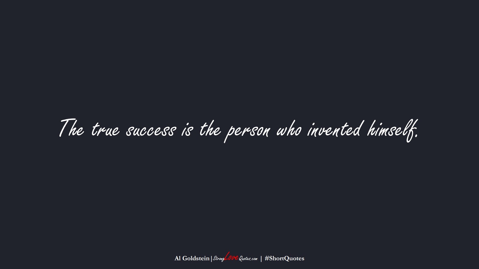 The true success is the person who invented himself. (Al Goldstein);  #ShortQuotes