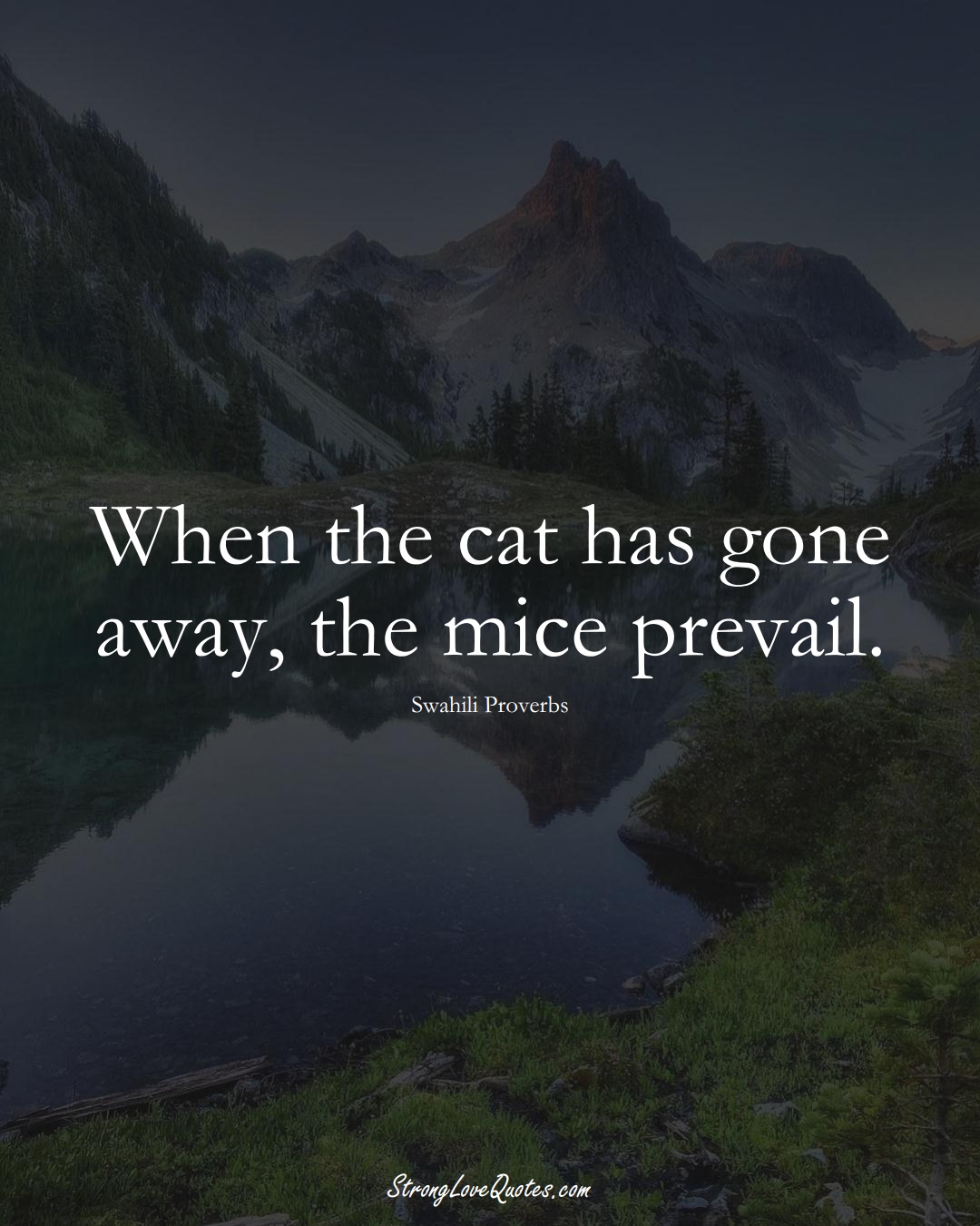 When the cat has gone away, the mice prevail. (Swahili Sayings);  #aVarietyofCulturesSayings
