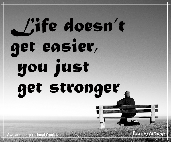 Inspirational Quotes: Life doesn’t get easier, you just get stronger