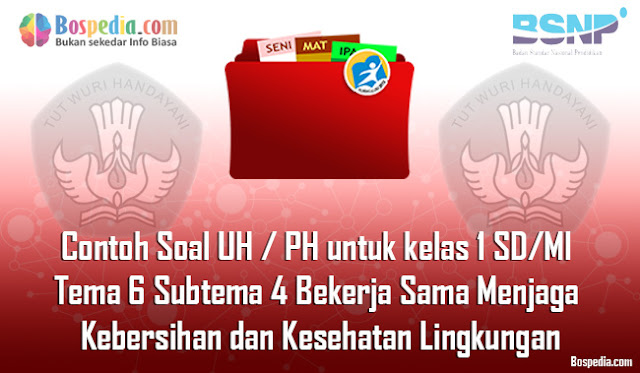 Lengkap -  Contoh Soal UH / PH untuk kelas 1 SD/MI Tema 6 Subtema 4 Bekerja Sama Menjaga Kebersihan dan Kesehatan Lingkungan