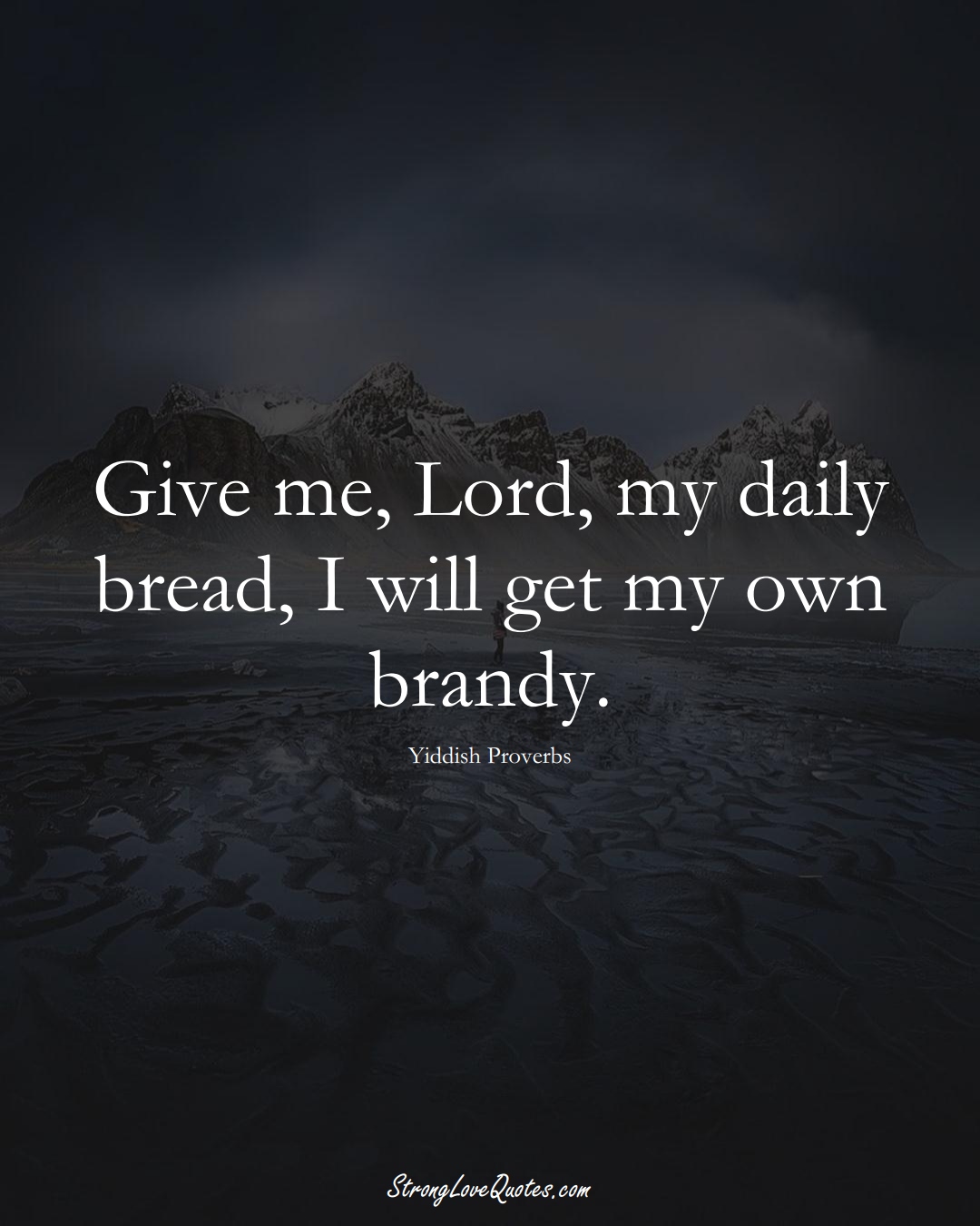Give me, Lord, my daily bread, I will get my own brandy. (Yiddish Sayings);  #aVarietyofCulturesSayings