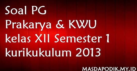 Masdapodik Soal Pg Prakarya Kwu Kelas Xii Semester 1 Kurikukulum 2013