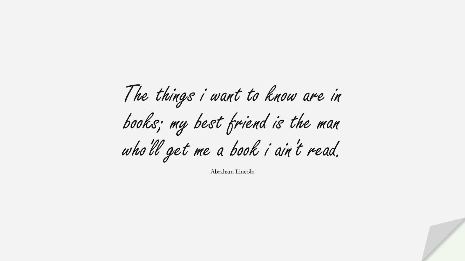 The things i want to know are in books; my best friend is the man who'll get me a book i ain't read. (Abraham Lincoln);  #MotivationalQuotes