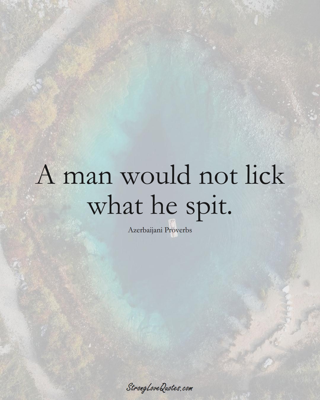 A man would not lick what he spit. (Azerbaijani Sayings);  #AsianSayings