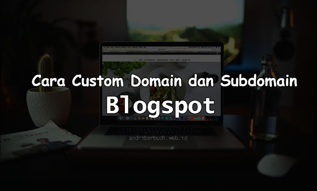Cara Custom Domain dan Subdomain Blogspot Terbaru dengan Mudah