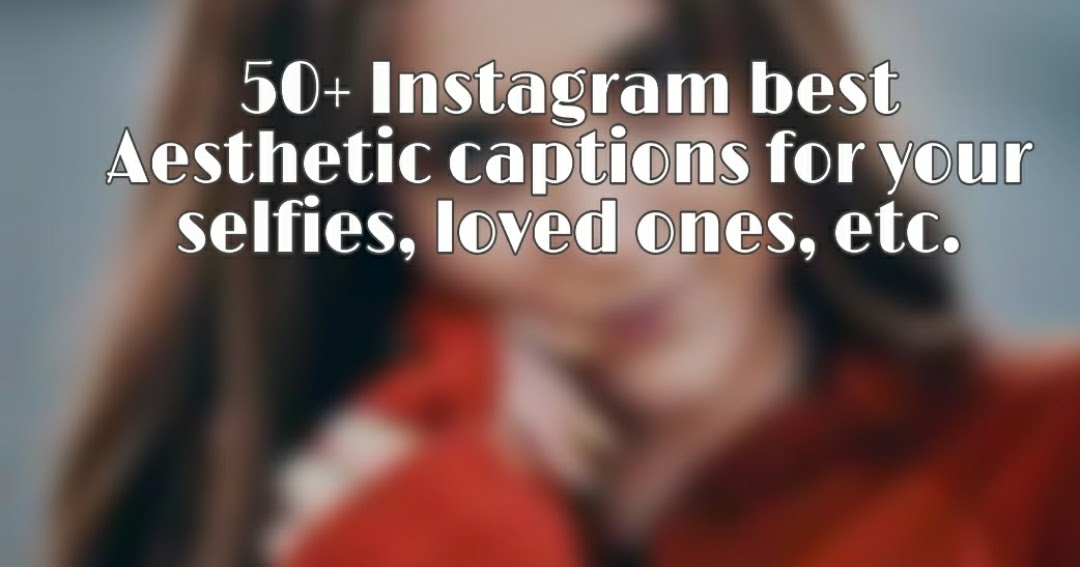 50+ Instagram best Aesthetic captions for your selfies, loved ones, etc.