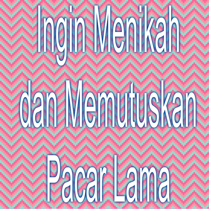 Ingin Menikah dan Putuskan Pacar Lama [Curhat Cinta]