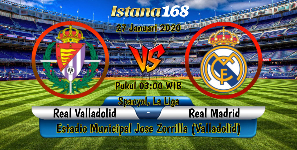Prediksi Bola Akurat Istana168 Real Valladolid vs Real Madrid 27 Januari 2020