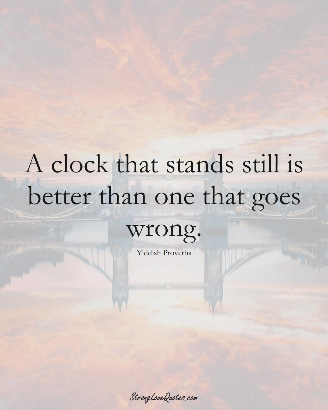 A clock that stands still is better than one that goes wrong. (Yiddish Sayings);  #aVarietyofCulturesSayings