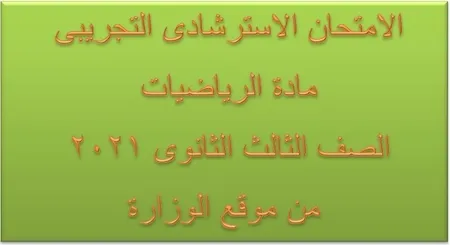 الامتحان الاسترشادى التجريبى مادة الرياضيات الصف الثالث الثانوى 2021 من موقع الوزارة