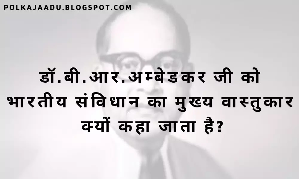 Dr. B. R Ambedkar called the chief architect of the Indian Constitution