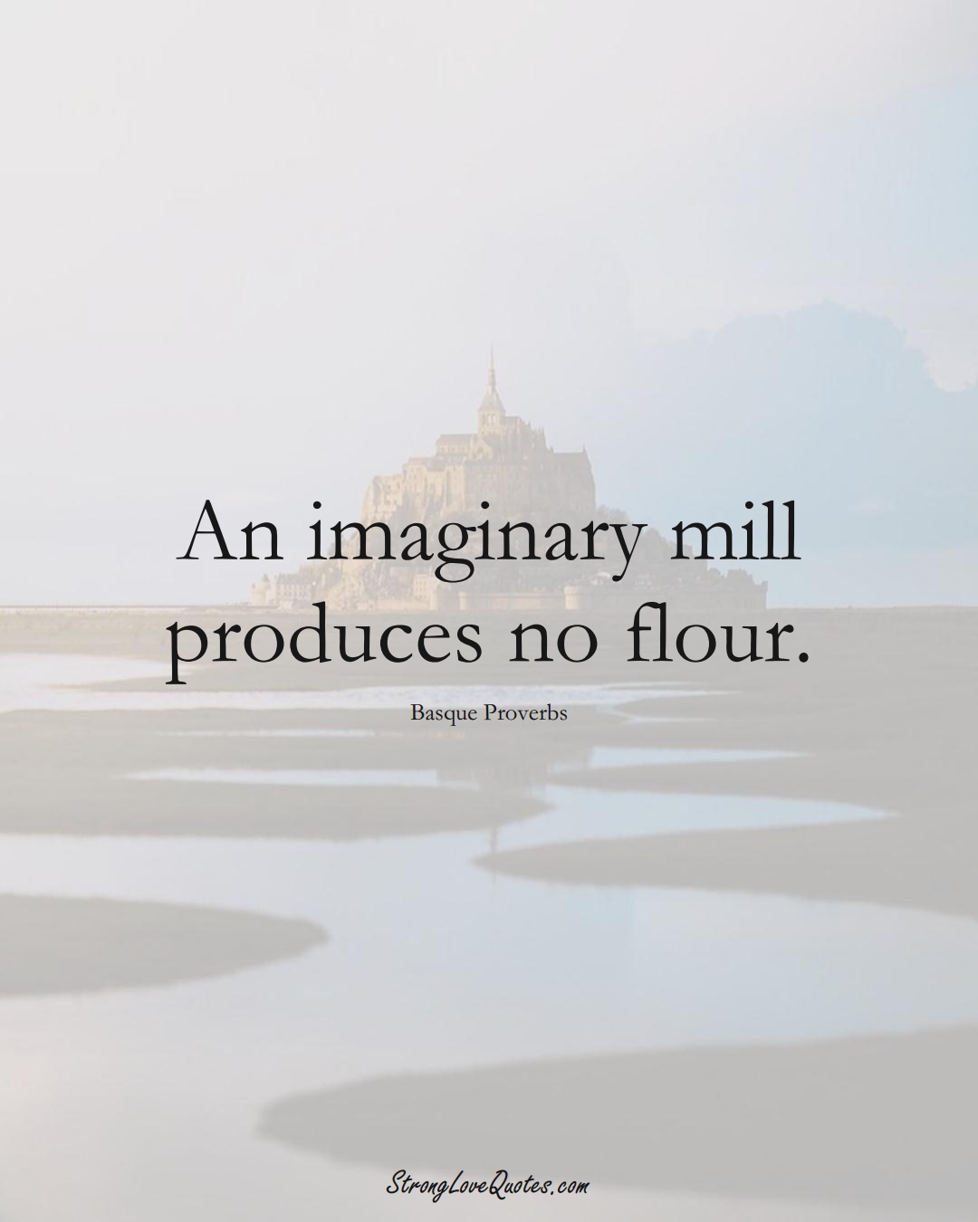 An imaginary mill produces no flour. (Basque Sayings);  #EuropeanSayings