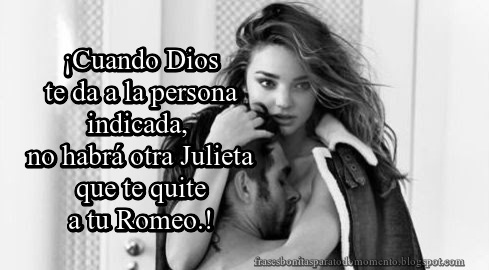 ¡Cuando Dios te da a la persona indicada, no habrá otra Julieta que te quite a tu Romeo.!