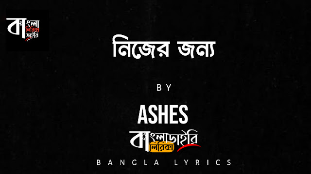 নিজের জন্য Nijer Jonno Ashes Band bangla lyrics dairy