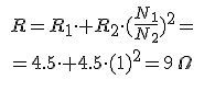 [tex]R=R_1\cdot+R_2\cdot (\frac{N_1}{N_2})^2=[/tex]  [tex]=4.5\cdot+4.5\cdot (1)^2=9\,\Omega[/tex]