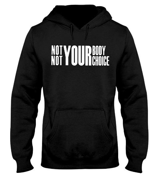 Not your body not your choice Hoodie, Not your body not your choice Sweatshirt, Not your body not your choice Shirts