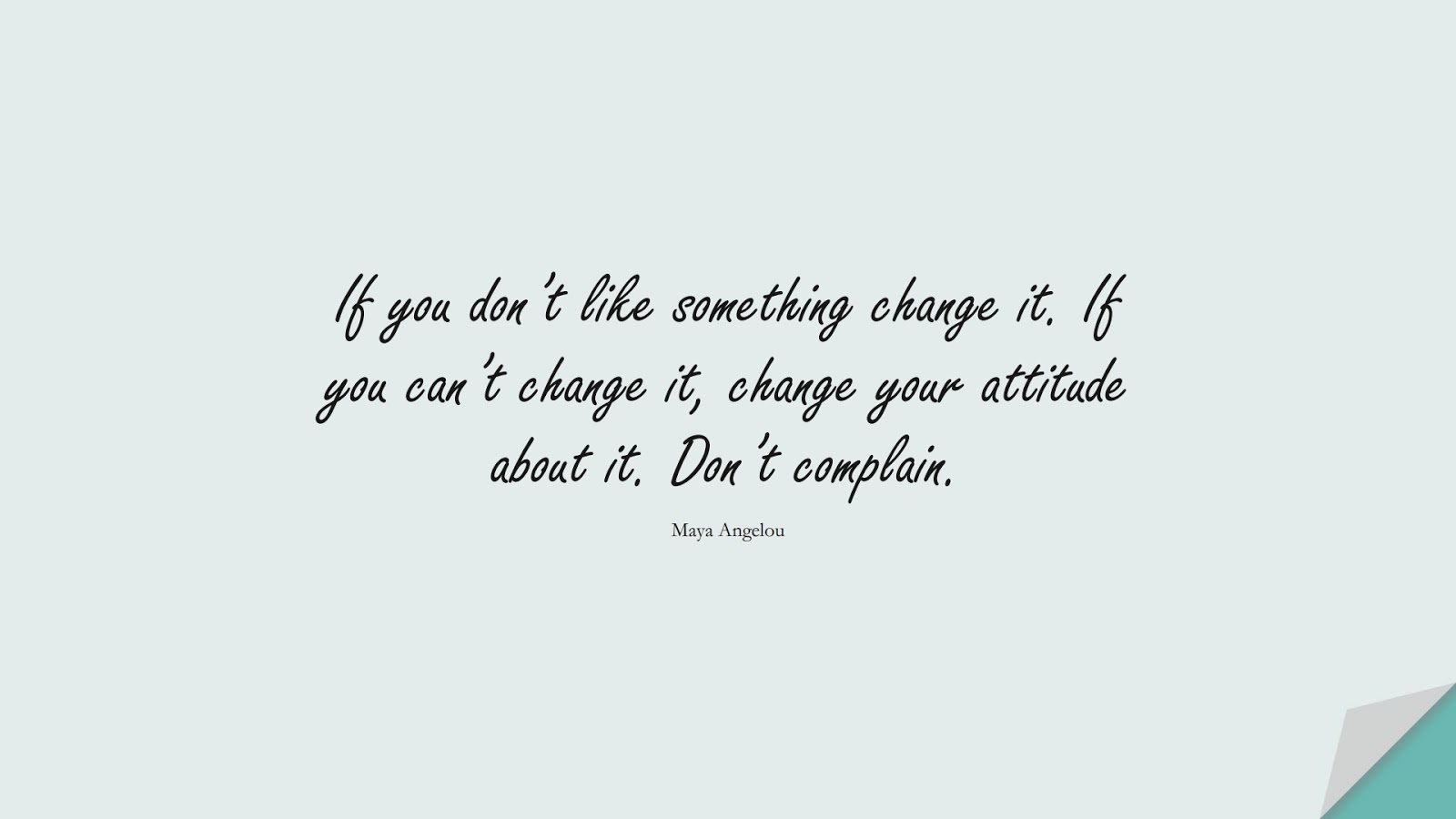 If you don’t like something change it. If you can’t change it, change your attitude about it. Don’t complain. (Maya Angelou);  #PositiveQuotes