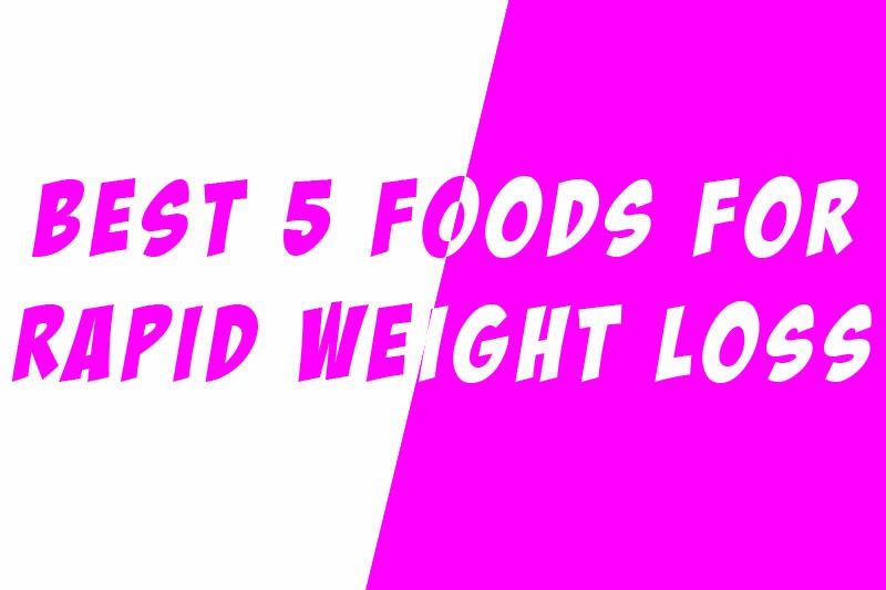 BEST 5 FOODS FOR RAPID WEIGHT LOSS