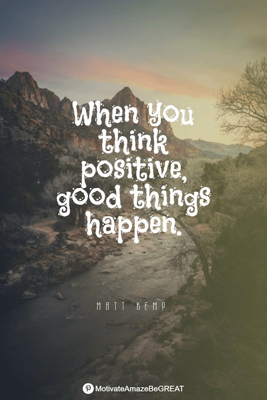"When you think positive, good things happen." - Matt Kemp Positive Mindset Quotes And Motivational Words For Bad Times: "When you think positive, good things happen." - Matt Kemp