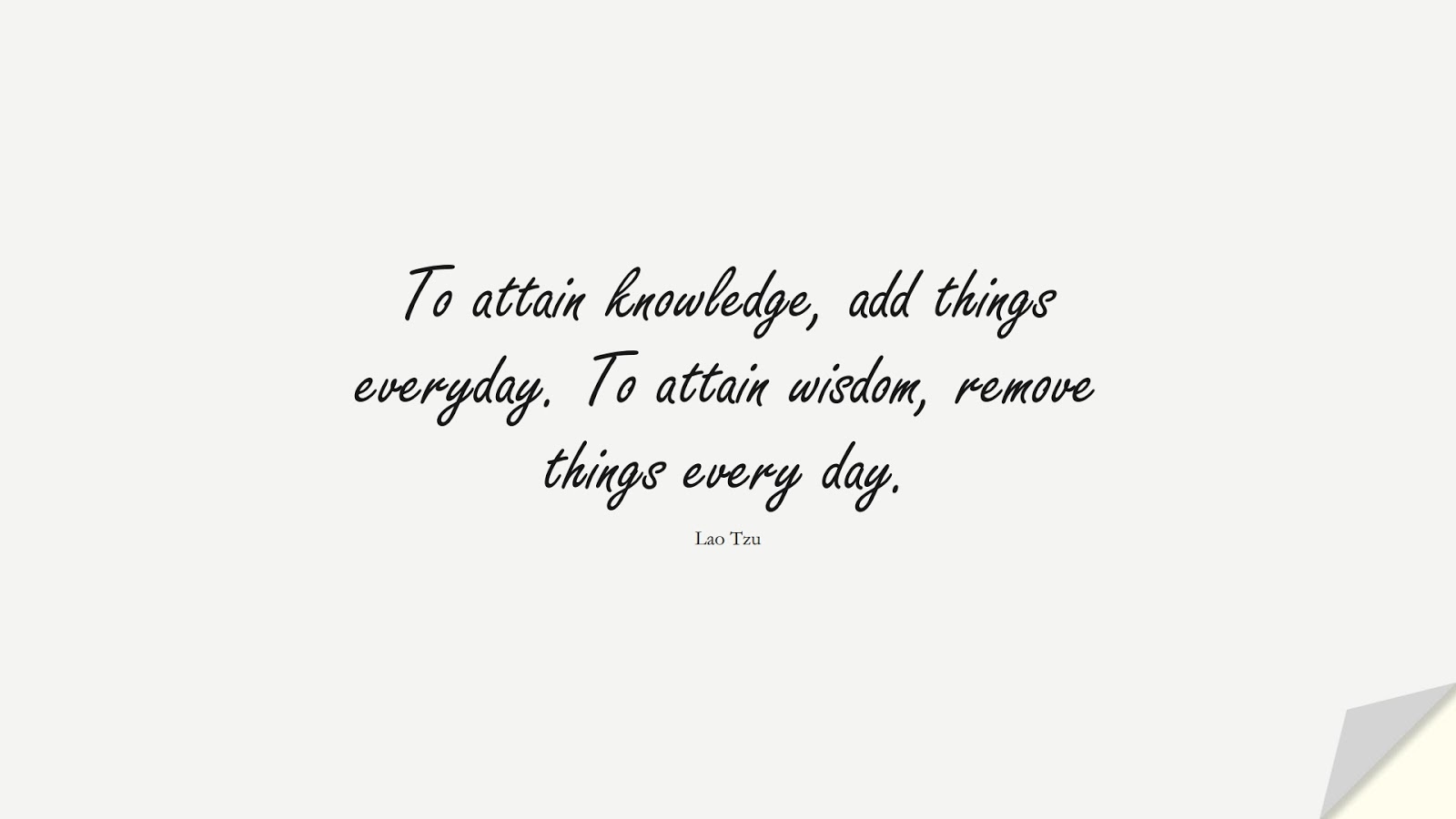 To attain knowledge, add things everyday. To attain wisdom, remove things every day. (Lao Tzu);  #WordsofWisdom