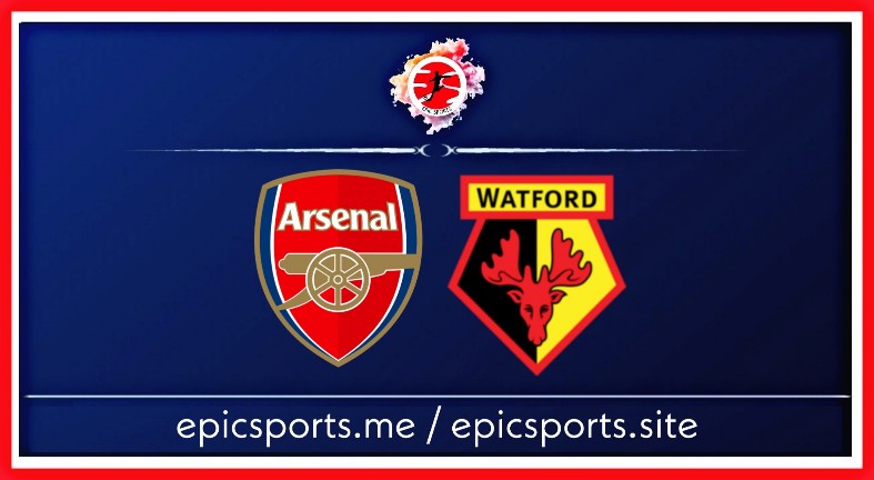 Arsenal vs Watford ; Match Preview, Schedule & Live info
