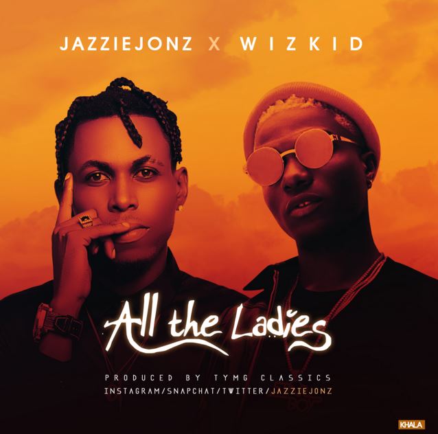 AUDIO: Jazzie Jonz ft Wizkid – All the Ladies | Mp3 Download