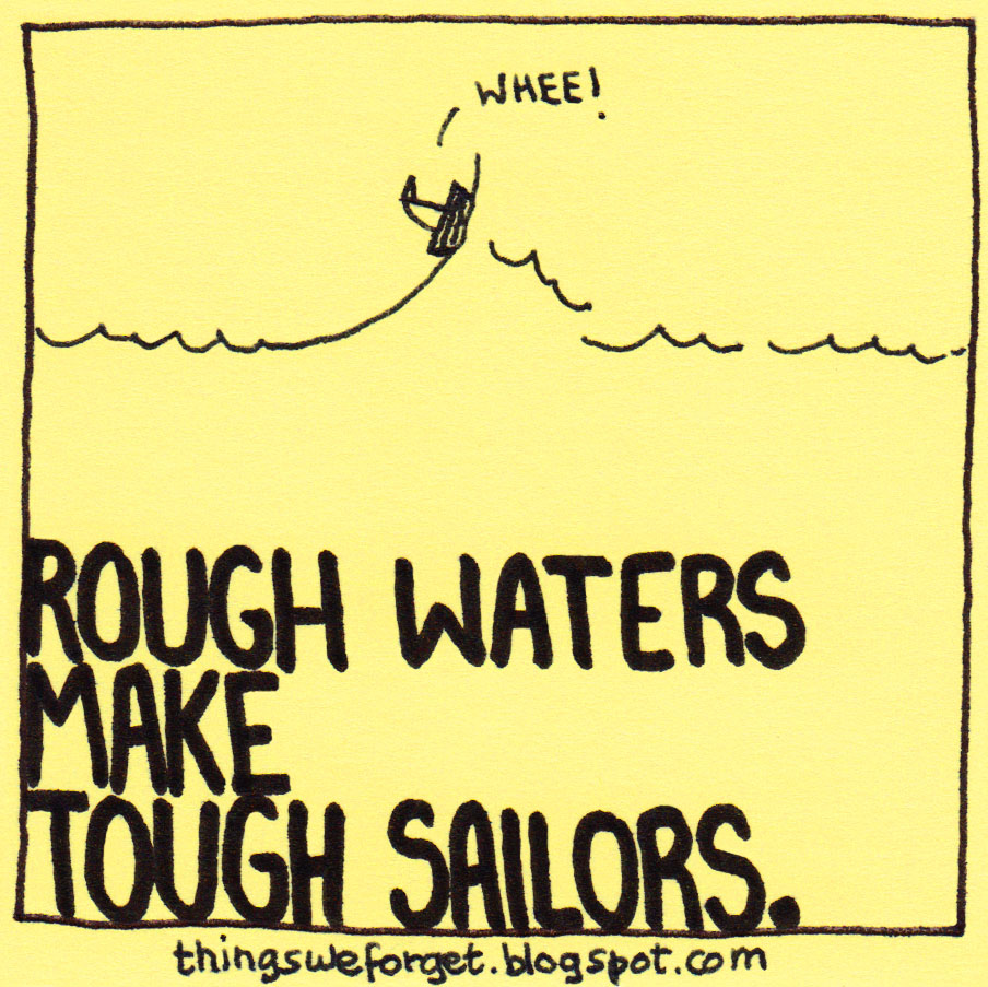 Things We 1001 Rough waters make tough sailors.