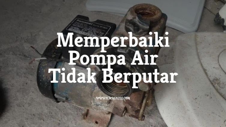 Memperbaiki Pompa Air Tidak Berputar Memperbaiki Pompa Air Tidak Berputar