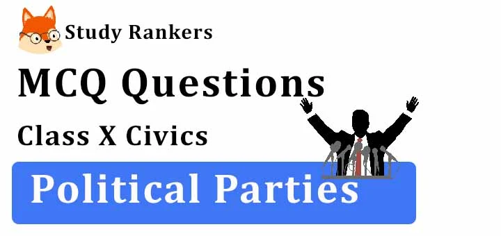 MCQ Questions for Class 10 Civics: Ch 6 Political Parties