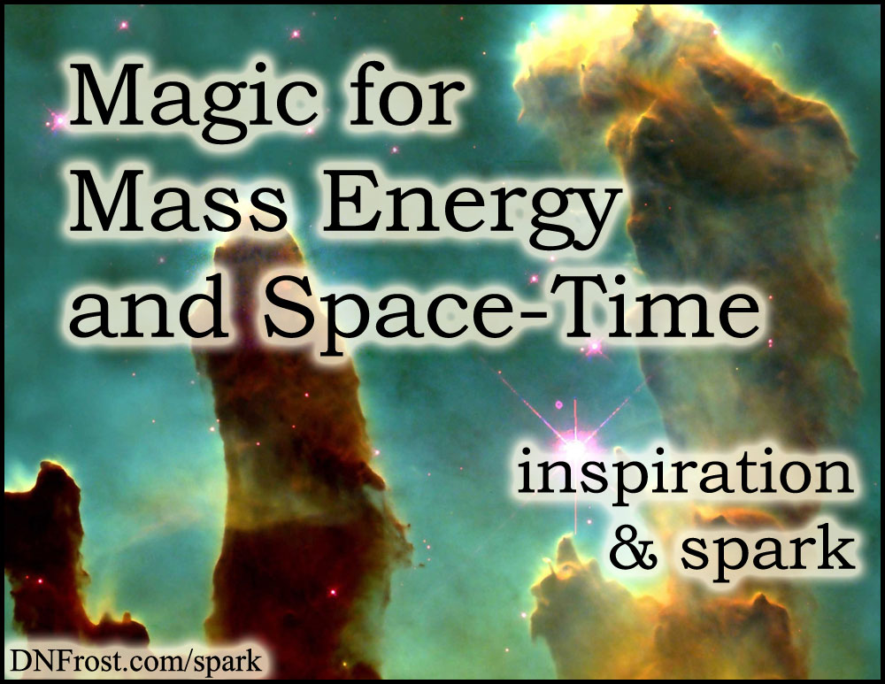 Magic for Mass Energy and Space-Time: turning relativity into magic www.DNFrost.com/spark #TotKW Inspiration and spark by D.N.Frost @DNFrost13 Part 6 of a series.