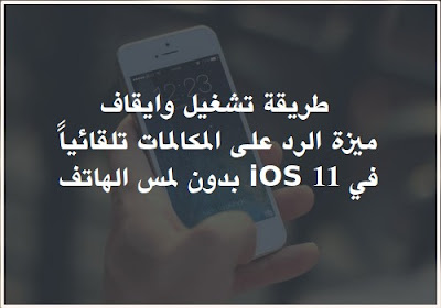 تشغيل وايقاف ميزة الرد على المكالمات تلقائياً IOS 11 بدون لمس الهاتف