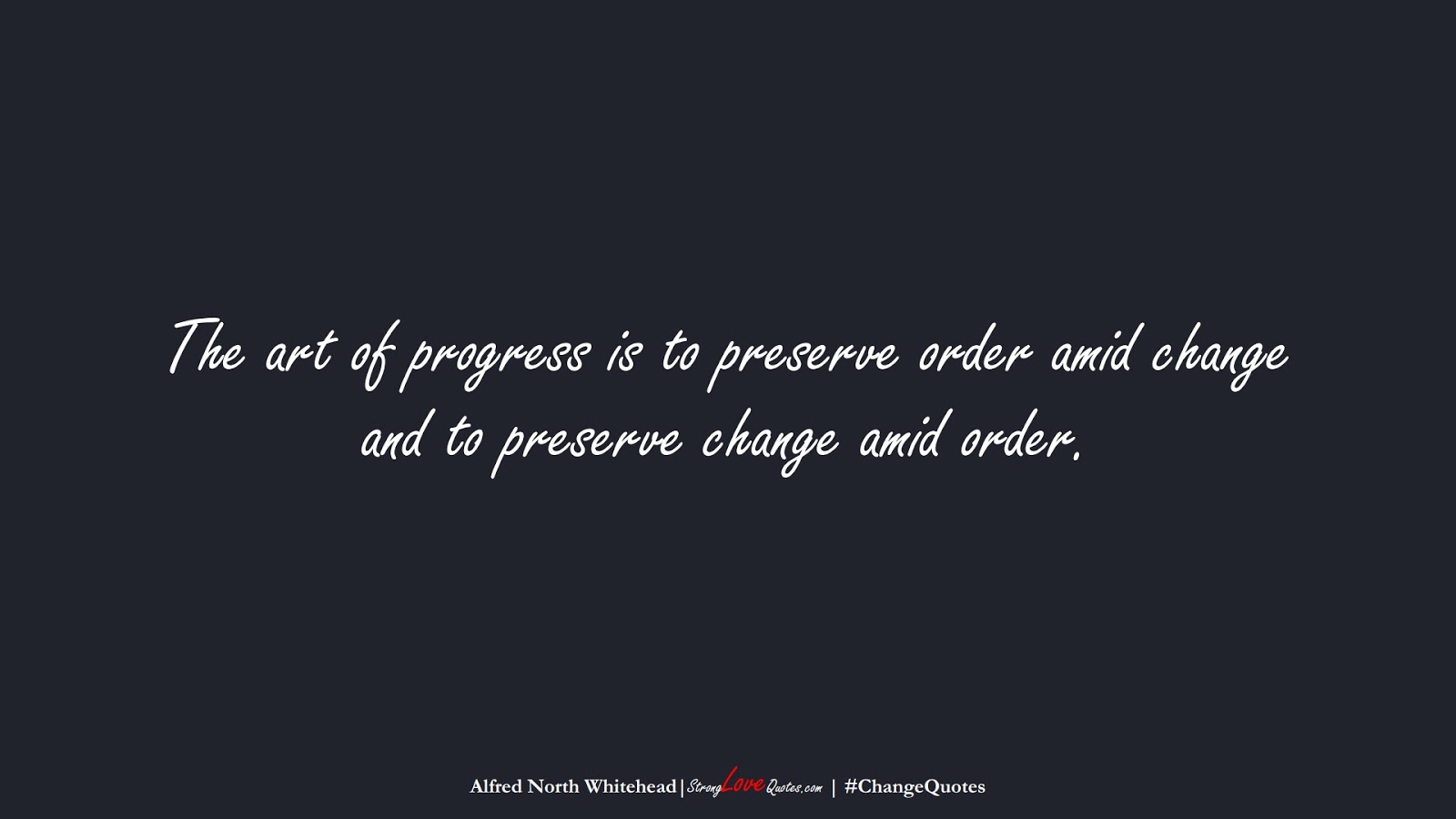 The art of progress is to preserve order amid change and to preserve change amid order. (Alfred North Whitehead);  #ChangeQuotes