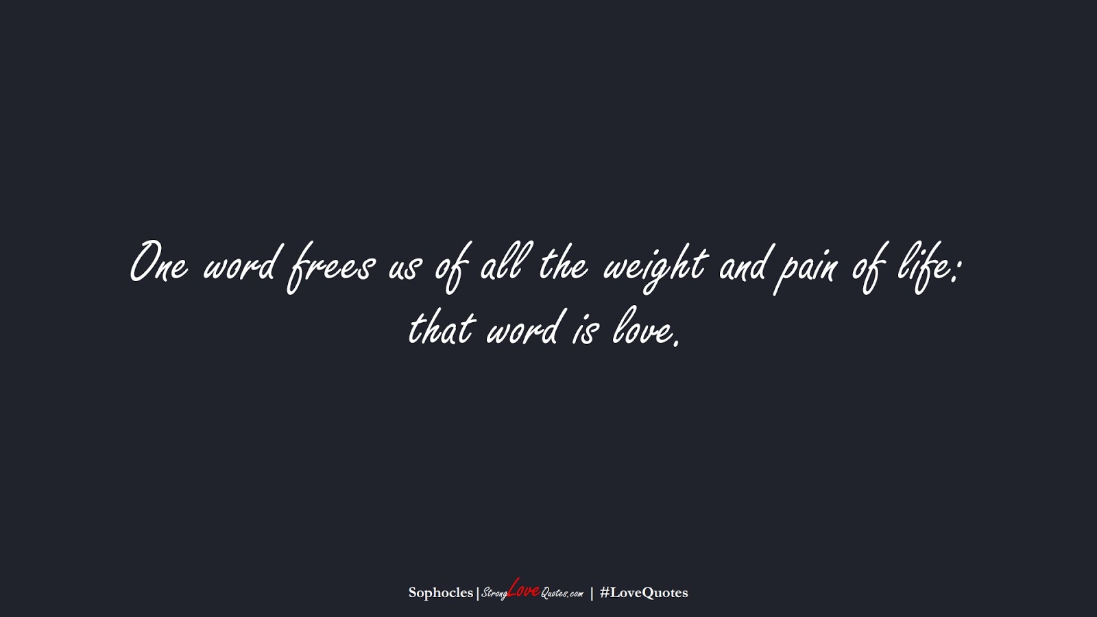 One word frees us of all the weight and pain of life: that word is love. (Sophocles);  #LoveQuotes